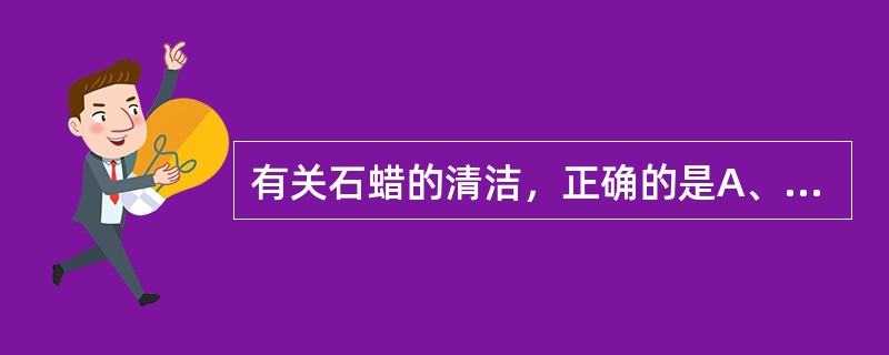 有关石蜡的清洁，正确的是A、石蜡可长期使用，无需清洁B、石蜡使用后直接放入蜡槽加