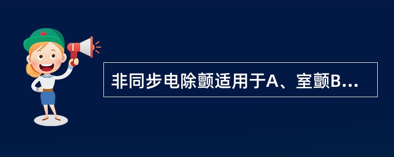 非同步电除颤适用于A、室颤B、房颤C、室上性心动过速D、房室传导阻滞E、预激综合