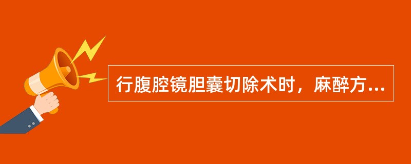 行腹腔镜胆囊切除术时，麻醉方法宜选择哪项A、全麻B、硬膜外麻醉C、局麻D、腰麻E