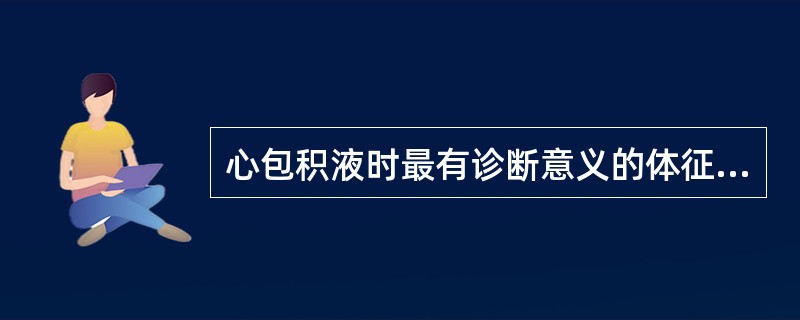 心包积液时最有诊断意义的体征为A、动脉压降低B、心浊音界扩大C、静脉压升高D、颈