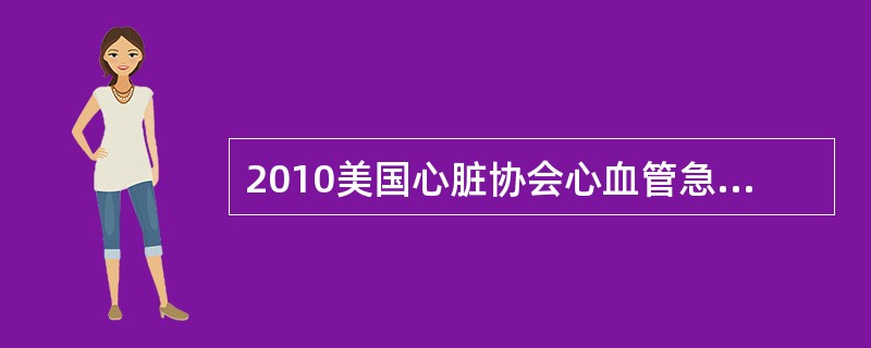 2010美国心脏协会心血管急救成人生存链环节中错误的是A、立即识别心搏骤停并启动