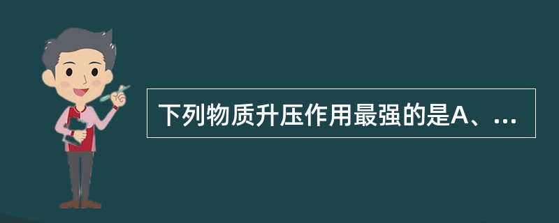 下列物质升压作用最强的是A、去甲肾上腺素B、缓激肽C、血管紧张素ⅡD、血栓素E、