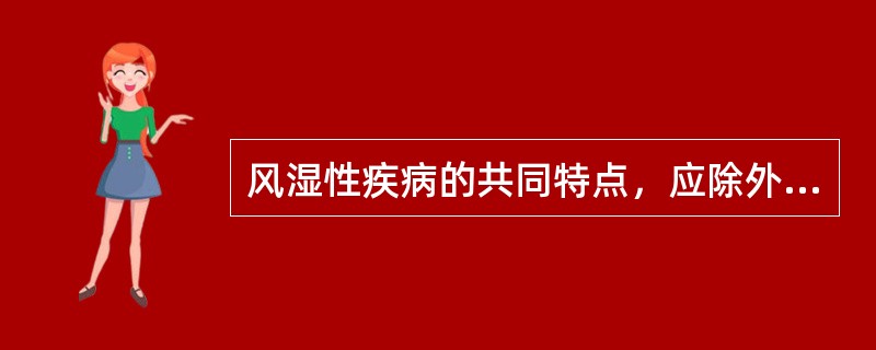 风湿性疾病的共同特点，应除外以下哪项A、病程缓慢B、反复发作C、累及多个系统D、