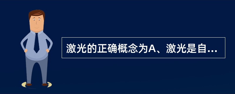 激光的正确概念为A、激光是自发辐射产生的B、激光是粒子流，不是电磁波C、激光的颜