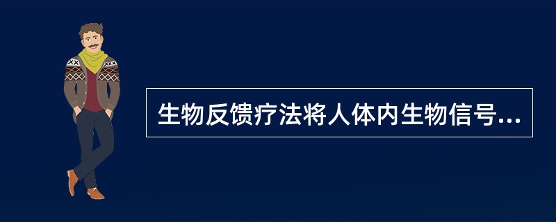 生物反馈疗法将人体内生物信号反馈给人体的信号是A、皮肤刺激B、肌肉收缩C、视听信
