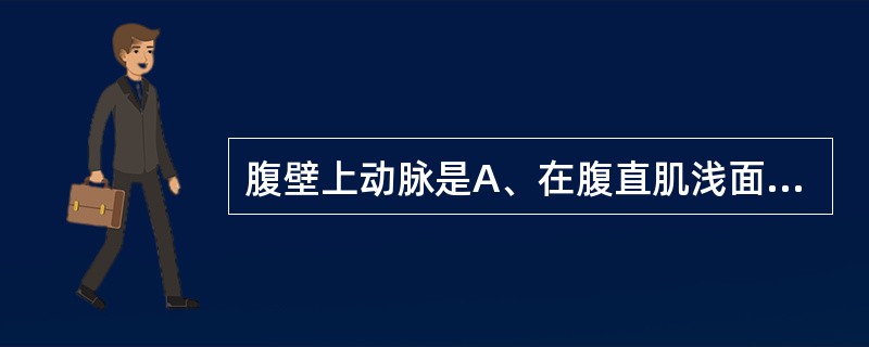 腹壁上动脉是A、在腹直肌浅面行走B、与腹壁下动脉平行行走C、胸廓内动脉的终末支之