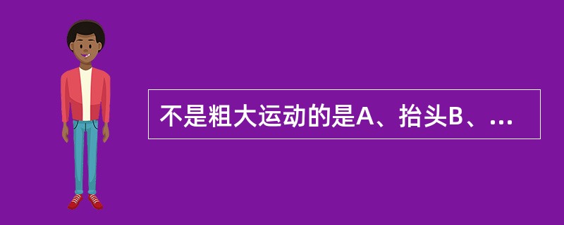 不是粗大运动的是A、抬头B、爬C、站D、撕纸E、跳跃