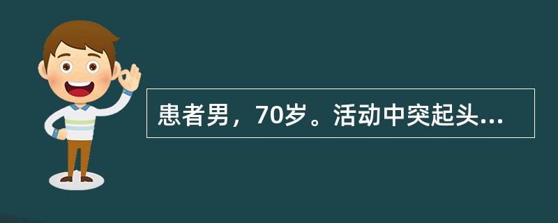 患者男，70岁。活动中突起头痛、右侧肢体乏力2h。有高血压病史10年。查体：BP