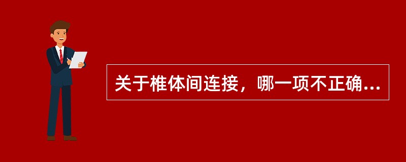 关于椎体间连接，哪一项不正确A、相邻椎体间均有椎间盘B、椎间盘由髓核及纤维环组成