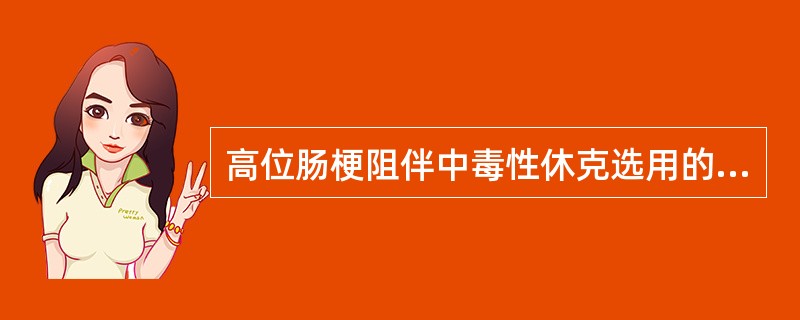 高位肠梗阻伴中毒性休克选用的麻醉方法A、椎管内麻醉B、神经阻滞麻醉C、静脉麻醉D