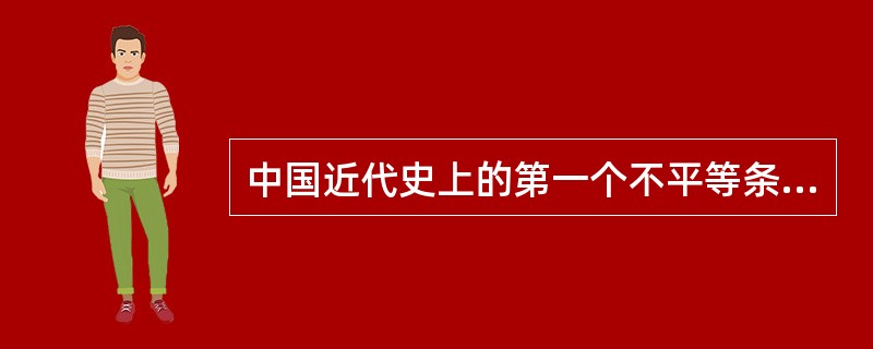 中国近代史上的第一个不平等条约是( )