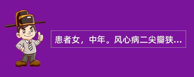 患者女，中年。风心病二尖瓣狭窄伴关闭不全10年，出现房颤3年，2周前因心功能不全