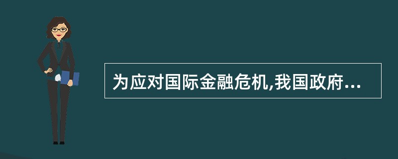 为应对国际金融危机,我国政府决定从2008年第4季度开始实施积极的财政政策和适度
