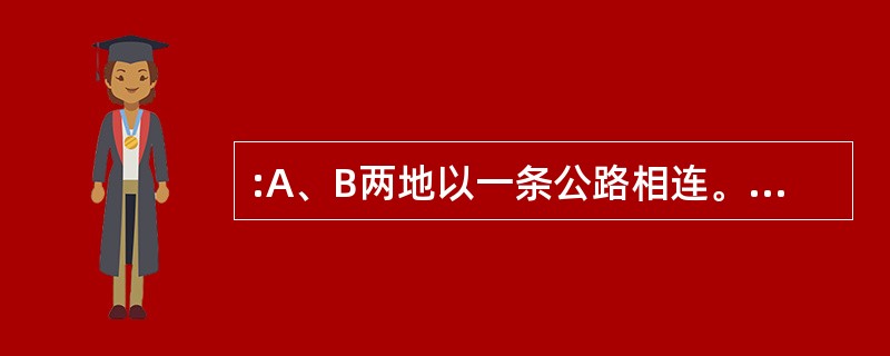 :A、B两地以一条公路相连。甲车从A地,乙车从B地以不同的速度沿公路匀速率相向开