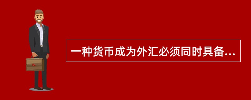 一种货币成为外汇必须同时具备的特征是( )。