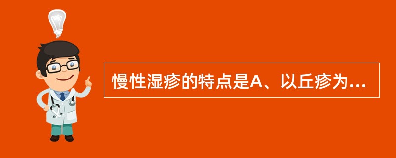 慢性湿疹的特点是A、以丘疹为主，有渗出倾向B、常以苔藓样改变为主，易反复C、以瘙