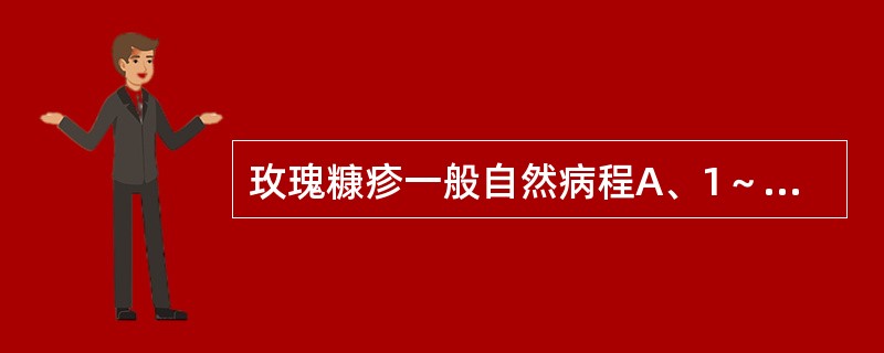 玫瑰糠疹一般自然病程A、1～2周B、2～4周C、4～6周D、8～12个月E、12