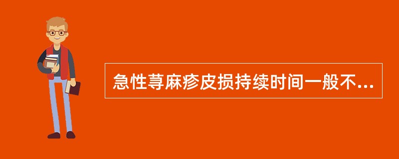 急性荨麻疹皮损持续时间一般不超过( )A、12小时B、24小时C、36小时D、4