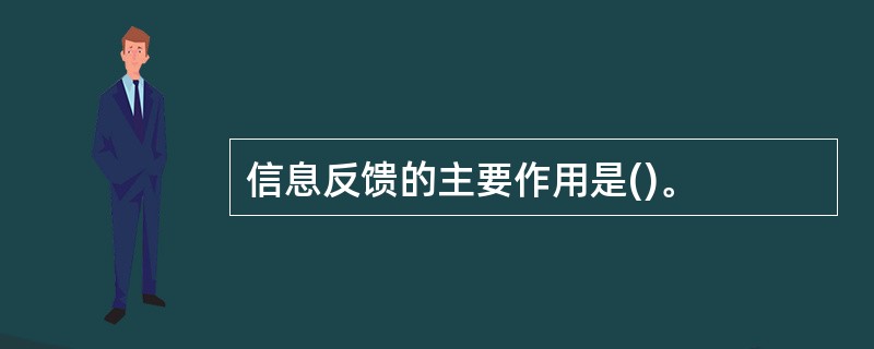 信息反馈的主要作用是()。