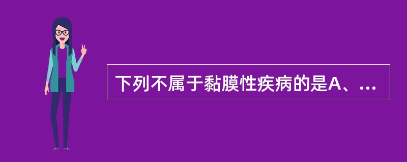 下列不属于黏膜性疾病的是A、肉芽肿性唇炎B、脂溢性角化病C、鲍温样丘疹病D、阴茎