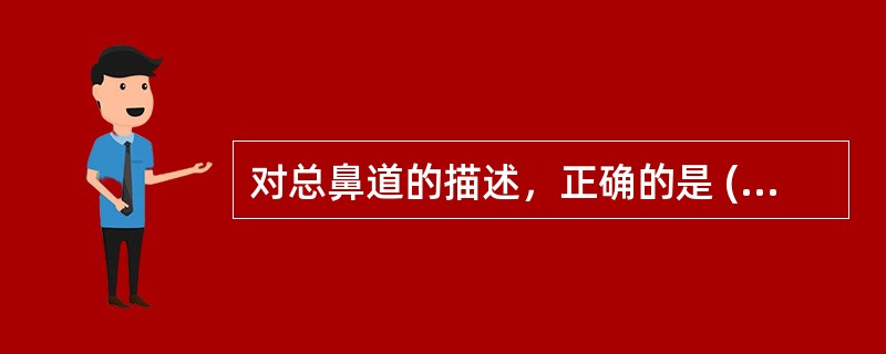 对总鼻道的描述，正确的是 ( )A、上、中、下鼻甲与鼻中隔之间的腔隙B、下鼻甲与