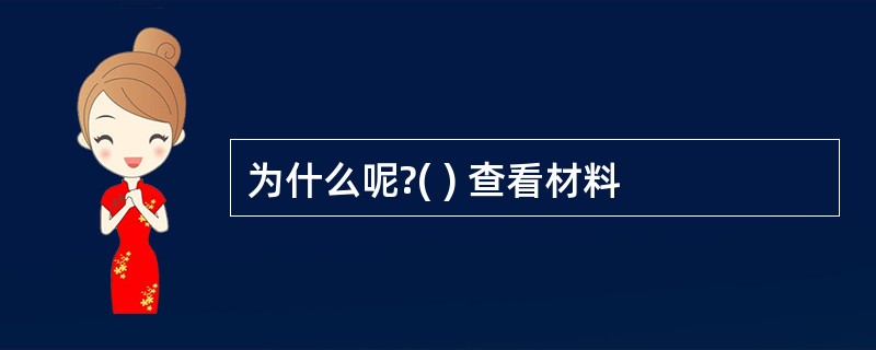 为什么呢?( ) 查看材料