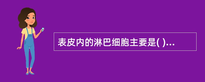 表皮内的淋巴细胞主要是( )A、CD3£«TB、CD4£«TC、CD5£«TD、