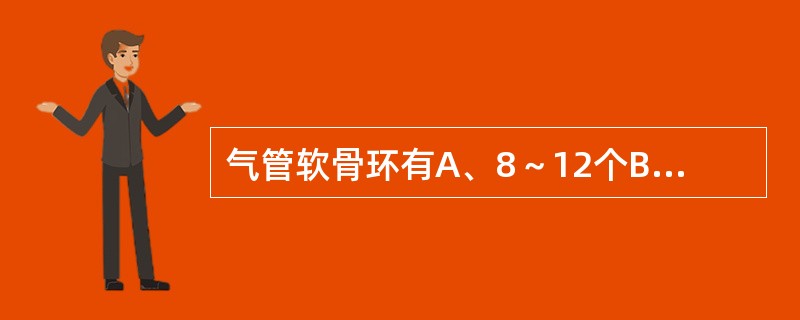 气管软骨环有A、8～12个B、10～14个C、11～18个D、12～20个E、1