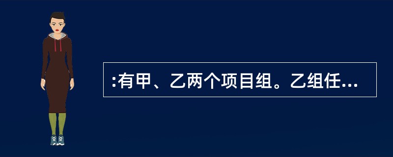 :有甲、乙两个项目组。乙组任务临时加重时,从甲组抽调了四分之一的组员。此后甲组任