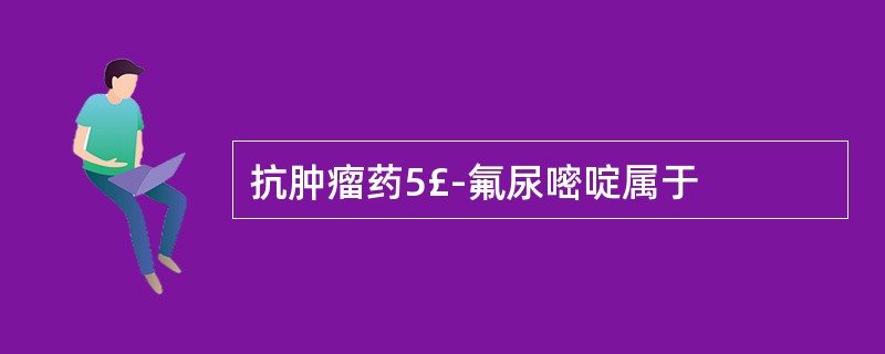 抗肿瘤药5£­氟尿嘧啶属于