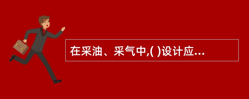 在采油、采气中,( )设计应由有资质的单位编制完成,场站设计应符合相关技术要求并