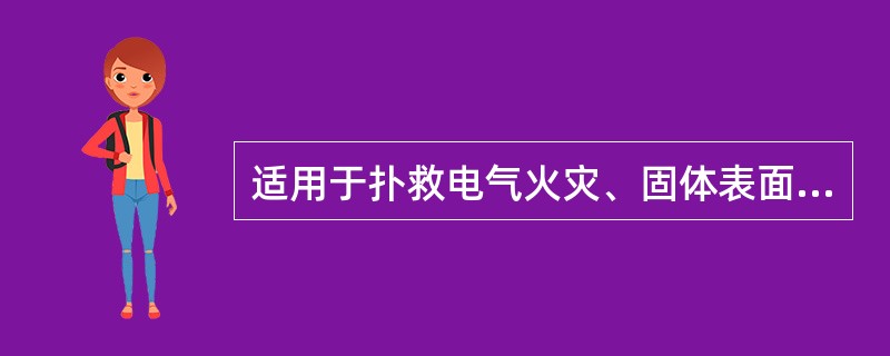 适用于扑救电气火灾、固体表面火灾、液体火灾、灭火前能切断气源的气体火灾;具有化学