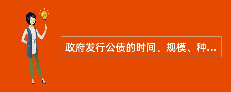 政府发行公债的时间、规模、种类、期限应根据政府财政资金状况和经济社会发展的需要来