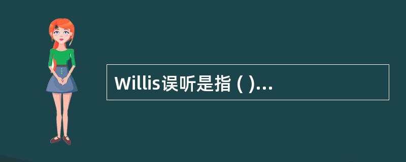 Willis误听是指 ( )A、将别人讲话的声音误以为是自己讲话的声音B、言语识