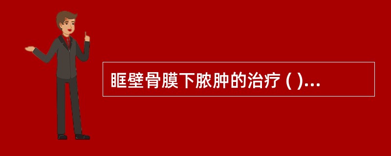 眶壁骨膜下脓肿的治疗 ( )A、切开引流、全身抗炎、促进鼻窦通气引流，后期行鼻窦