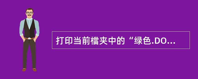 打印当前檔夹中的“绿色.DOC”,要求以不打开的方式进行。