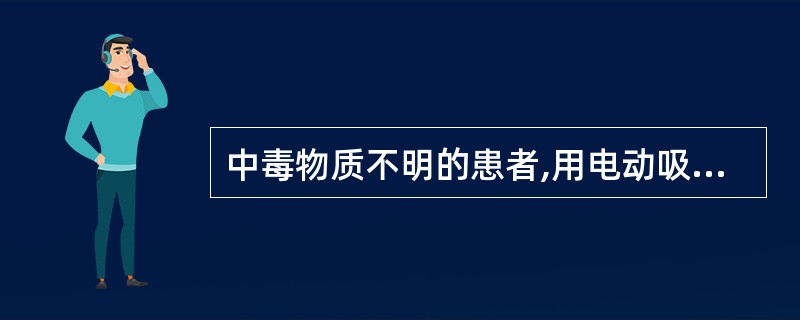 中毒物质不明的患者,用电动吸引法洗胃,下述哪项不妥