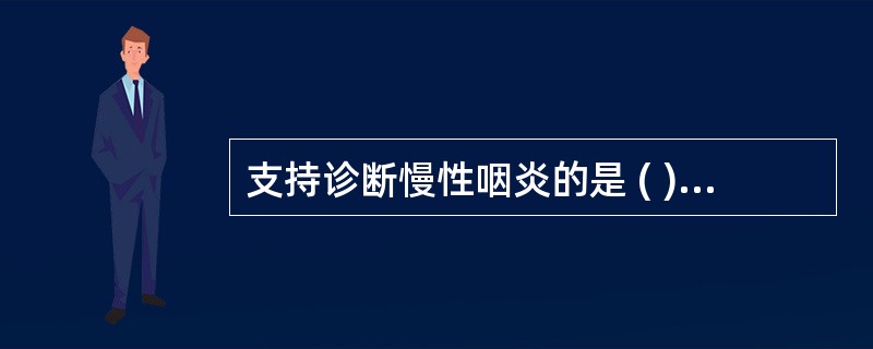 支持诊断慢性咽炎的是 ( )A、咽后壁淋巴滤泡中央有黄白色点状渗出物B、咽后壁淋