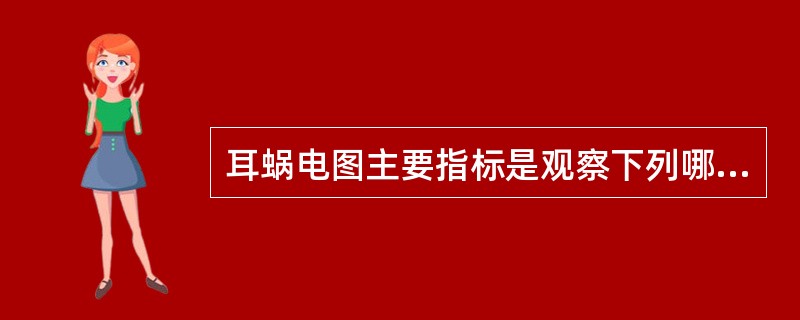 耳蜗电图主要指标是观察下列哪一波A、耳蜗微音电位(CM)B、总和电位(SP)C、