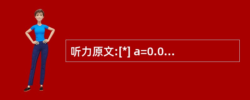 听力原文:[*] a=0.05时,推断钢丝直径均值是()。附:μ0.095=1.