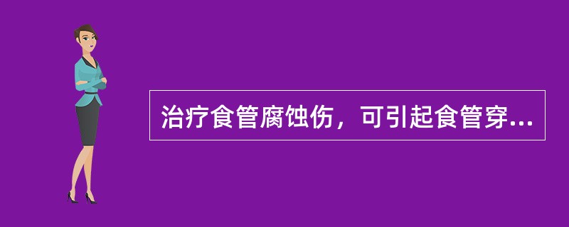 治疗食管腐蚀伤，可引起食管穿孔、感染扩散的药物是A、大剂量青霉素B、大剂量糖皮质