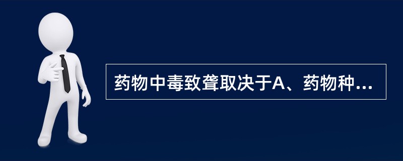 药物中毒致聋取决于A、药物种类B、用药剂量C、用药时间D、用药途径E、以上均正确