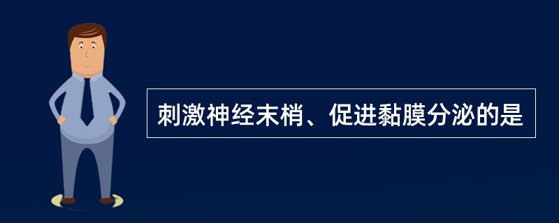 刺激神经末梢、促进黏膜分泌的是