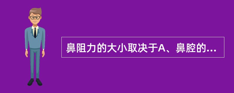 鼻阻力的大小取决于A、鼻腔的横断面积B、鼻咽容积C、鼻腔开放程度D、鼻腔容积E、