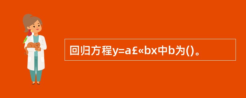 回归方程y=a£«bx中b为()。