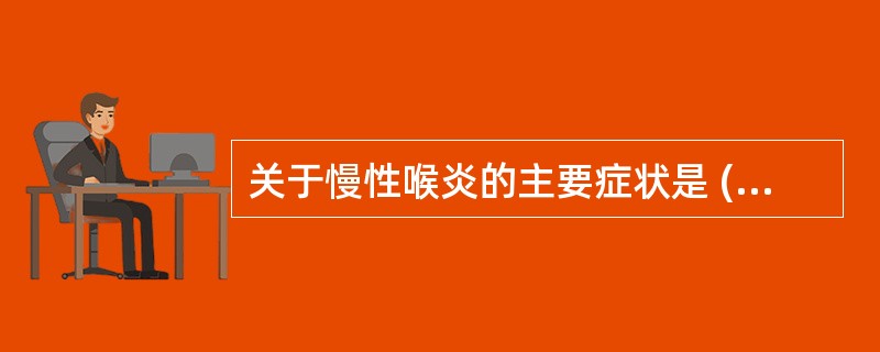 关于慢性喉炎的主要症状是 ( )A、声嘶B、呼吸困难C、喉痛D、咳血E、吞咽困难