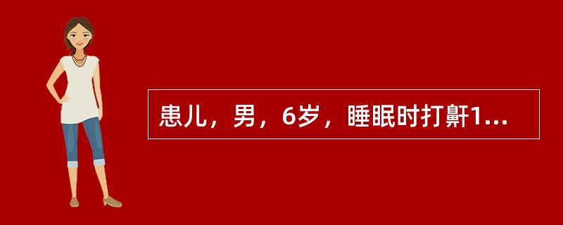 患儿，男，6岁，睡眠时打鼾1年余，夜间睡眠时张口呼吸，有呼吸暂停。检查发现其鼻咽