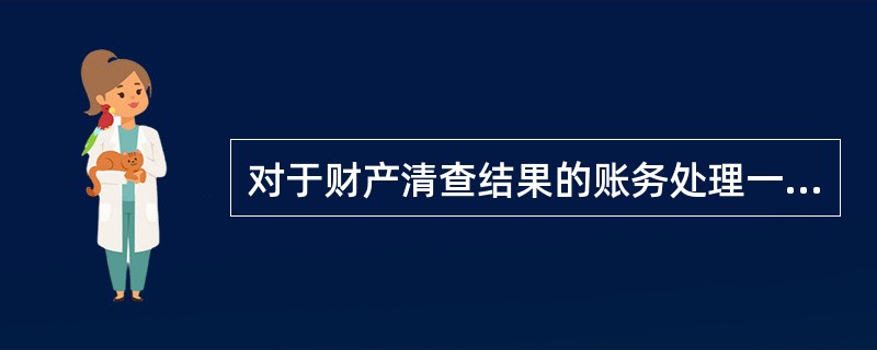 对于财产清查结果的账务处理一般分为两步进行,即审批前先调整有关账面记录,审批后转