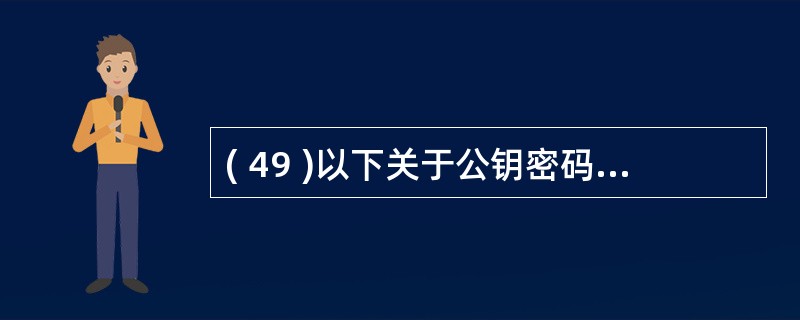 ( 49 )以下关于公钥密码体制的描述中,错误的是A )加密和解密使用不同的密钥