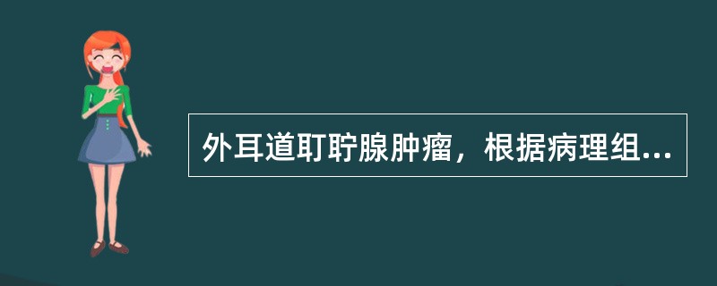外耳道耵聍腺肿瘤，根据病理组织学可分为A、耵聍腺瘤B、多形性腺瘤C、腺样囊性癌D